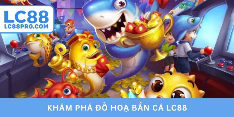 Khám phá đồ hoạ bắn cá LC88
