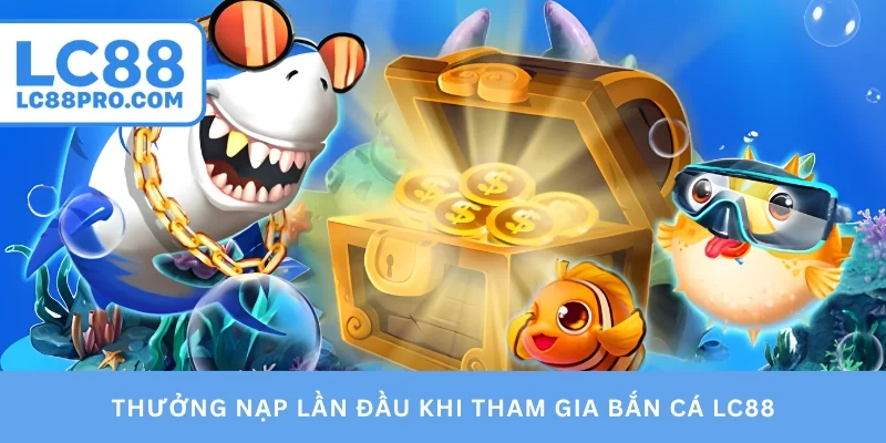 Thưởng nạp lần đầu khi tham gia bắn cá LC88