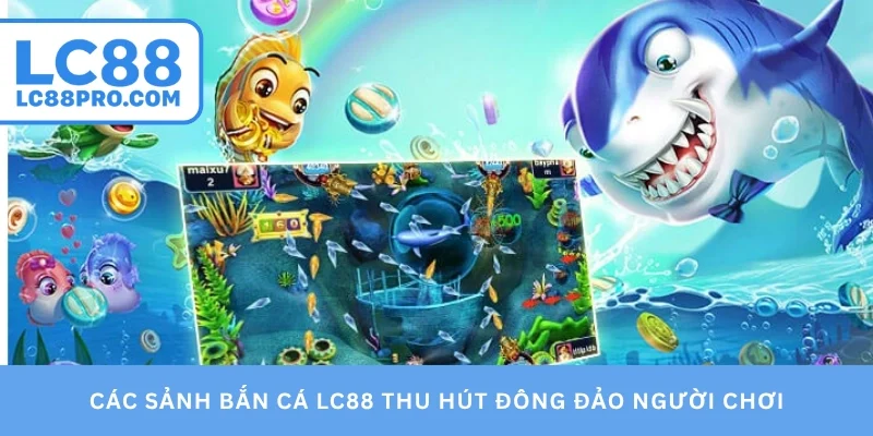 Các sảnh bắn cá LC88 thu hút đông đảo người chơi
