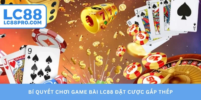 Bí quyết chơi game bài LC88 đặt cược gấp thếp