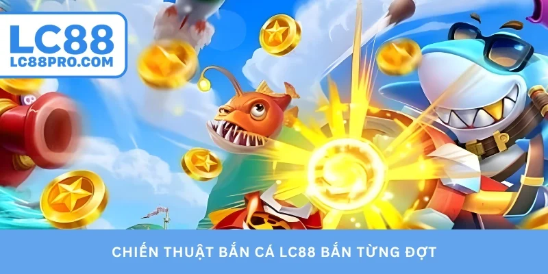 Chiến thuật bắn cá LC88 bắn từng đợt