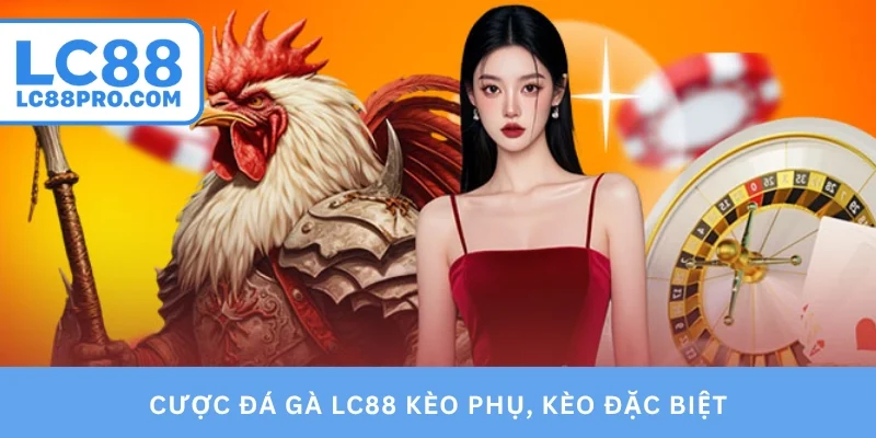 Cược đá gà LC88 kèo phụ, kèo đặc biệt