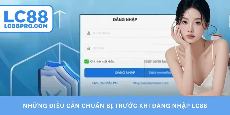 Những điều cần chuẩn bị trước khi đăng nhập LC88