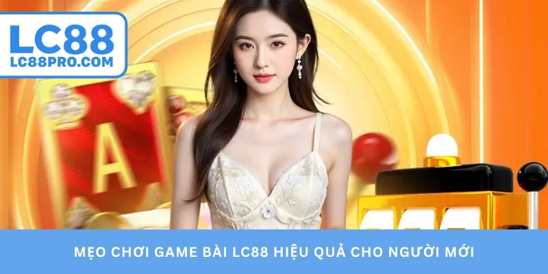 Mẹo chơi game bài LC88 hiệu quả cho người mới