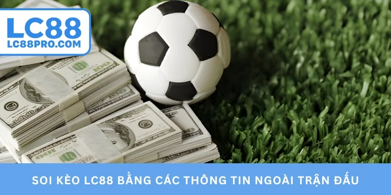 Soi kèo LC88 bằng các thông tin ngoài trận đấu