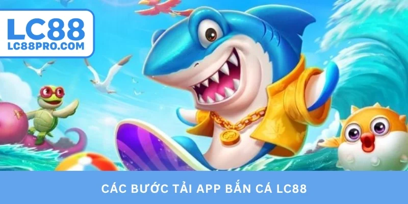 Các bước tải app bắn cá LC88