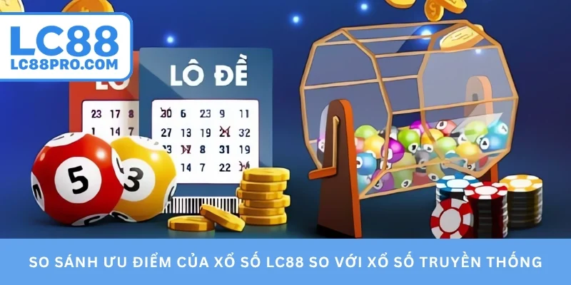 So sánh ưu điểm của xổ số LC88 so với xổ số truyền thống