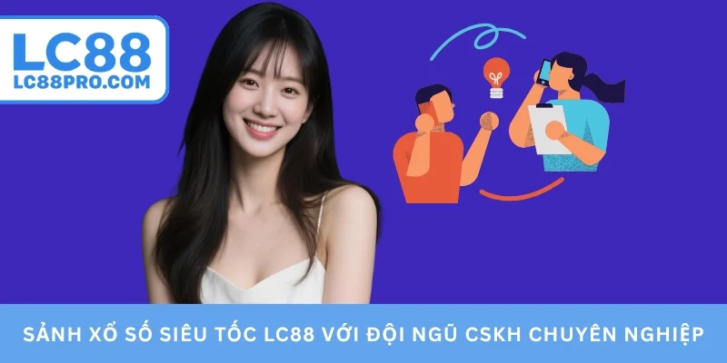 Sảnh xổ số siêu tốc LC88 với đội ngũ CSKH chuyên nghiệp